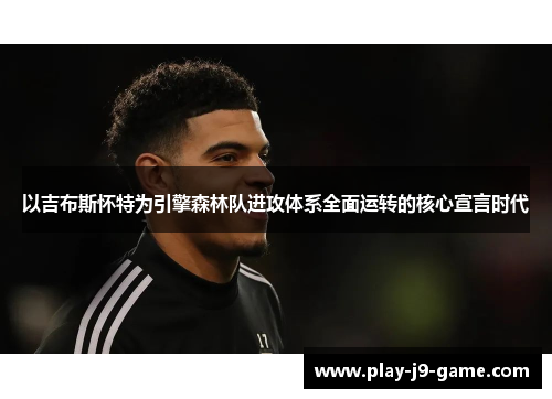 以吉布斯怀特为引擎森林队进攻体系全面运转的核心宣言时代