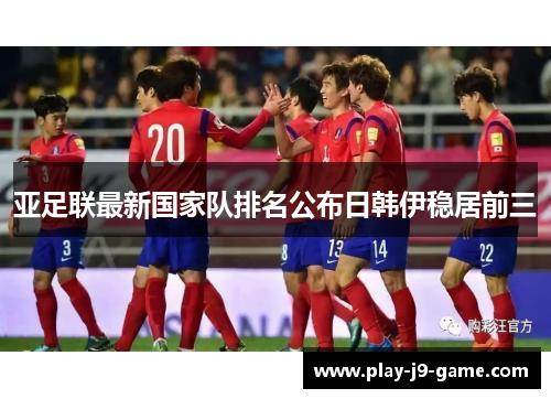 亚足联最新国家队排名公布日韩伊稳居前三