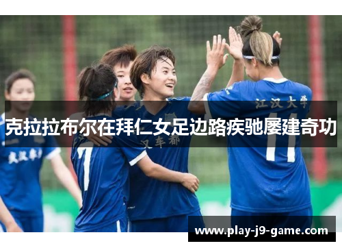 克拉拉布尔在拜仁女足边路疾驰屡建奇功 克拉拉布尔在拜仁女足边路疾驰屡建奇功