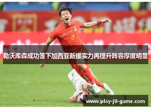 勒沃库森成功签下加西亚新援实力再提升阵容厚度明显 勒沃库森成功签下加西亚新援实力再提升阵容厚度明显