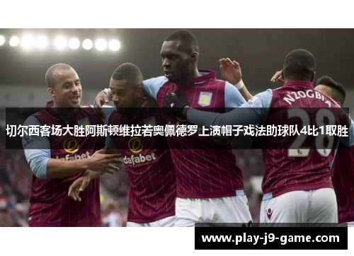 切尔西客场大胜阿斯顿维拉若奥佩德罗上演帽子戏法助球队4比1取胜 切尔西客场大胜阿斯顿维拉若奥佩德罗上演帽子戏法助球队4比1取胜