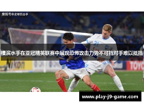 横滨水手在亚冠精英联赛中展现恐怖攻击力势不可挡对手难以抵挡 横滨水手在亚冠精英联赛中展现恐怖攻击力势不可挡对手难以抵挡