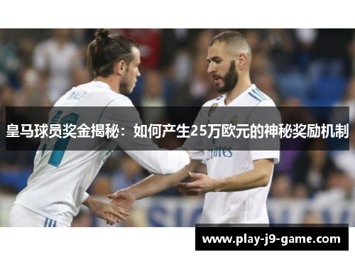 皇马球员奖金揭秘：如何产生25万欧元的神秘奖励机制