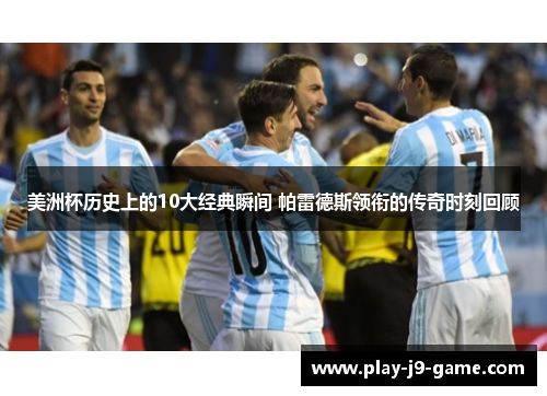 美洲杯历史上的10大经典瞬间 帕雷德斯领衔的传奇时刻回顾