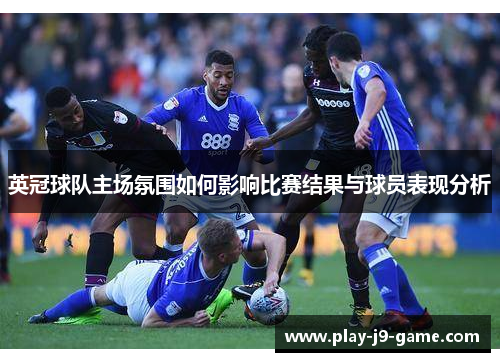 英冠球队主场氛围如何影响比赛结果与球员表现分析