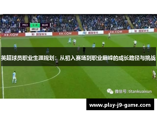 英超球员职业生涯规划:从初入赛场到职业巅峰的成长路径与挑战 英超球员职业生涯规划:从初入赛场到职业巅峰的成长路径与挑战