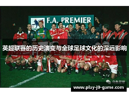 英超联赛的历史演变与全球足球文化的深远影响 英超联赛的历史演变与全球足球文化的深远影响