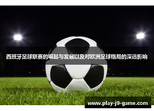 西班牙足球联赛的崛起与发展以及对欧洲足球格局的深远影响
