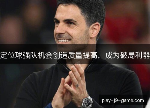定位球强队机会创造质量提高，成为破局利器